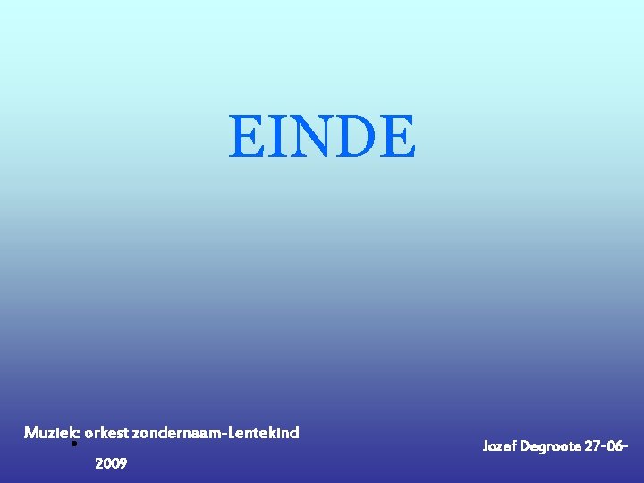 EINDE Muziek: orkest zondernaam-Lentekind • 2009 Jozef Degroote 27 -06 - 