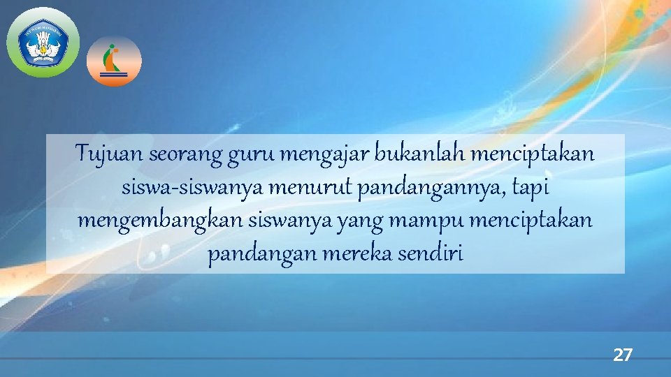 Tujuan seorang guru mengajar bukanlah menciptakan siswa-siswanya menurut pandangannya, tapi mengembangkan siswanya yang mampu