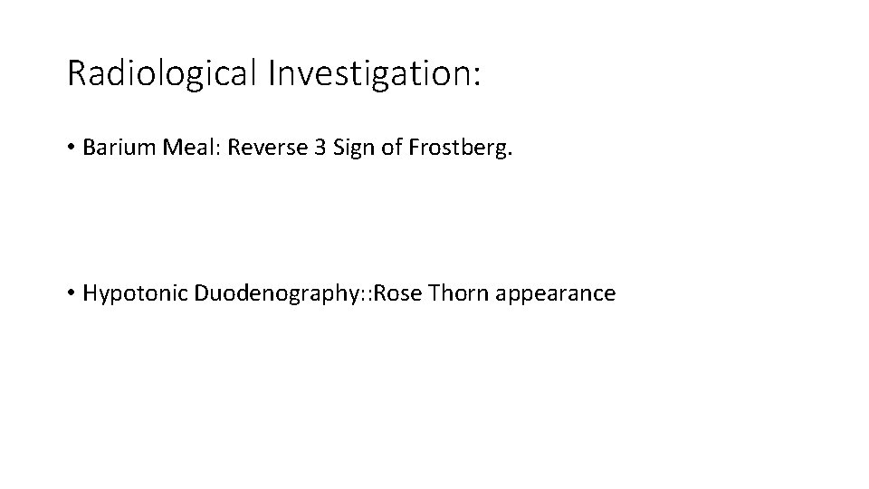 Radiological Investigation: • Barium Meal: Reverse 3 Sign of Frostberg. • Hypotonic Duodenography: :