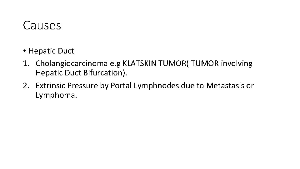 Causes • Hepatic Duct 1. Cholangiocarcinoma e. g KLATSKIN TUMOR( TUMOR involving Hepatic Duct