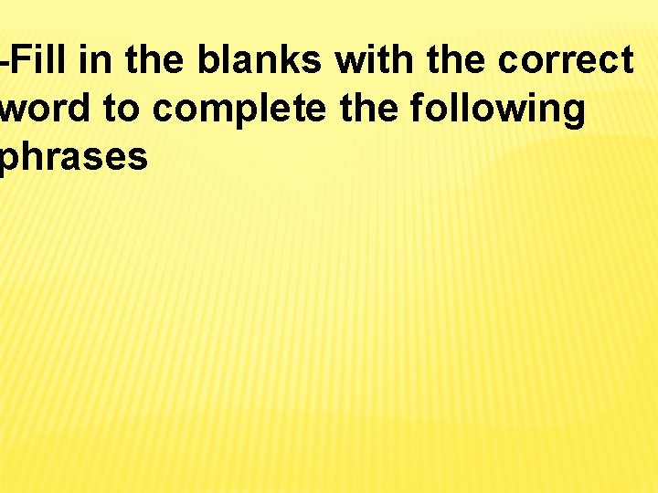 -Fill in the blanks with the correct word to complete the following phrases -Fill in the blanks with the correct word to complete the following phrases