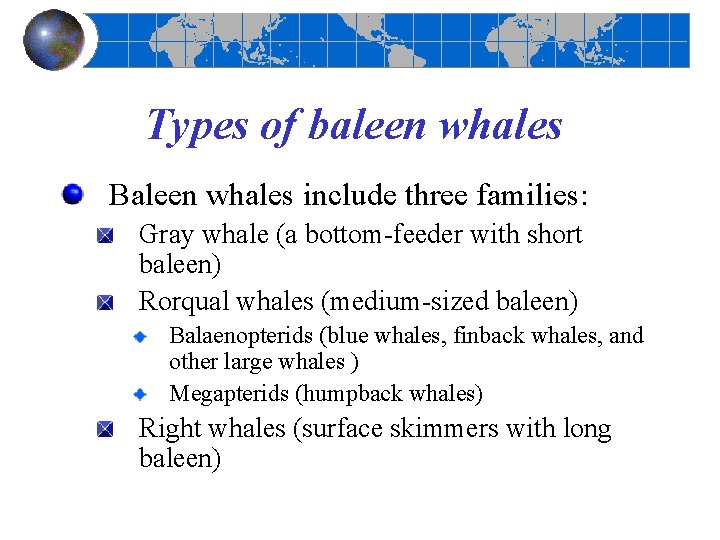 Types of baleen whales Baleen whales include three families: Gray whale (a bottom-feeder with