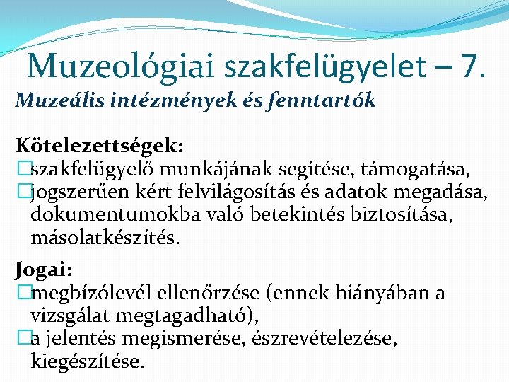 Muzeológiai szakfelügyelet – 7. Muzeális intézmények és fenntartók Kötelezettségek: �szakfelügyelő munkájának segítése, támogatása, �jogszerűen