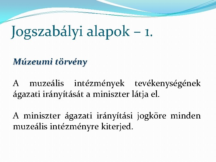 Jogszabályi alapok – 1. Múzeumi törvény A muzeális intézmények tevékenységének ágazati irányítását a miniszter