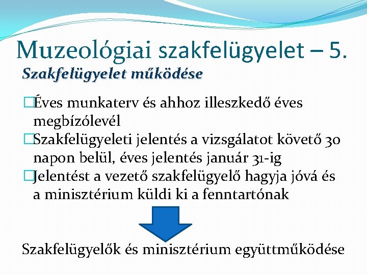 Muzeológiai szakfelügyelet – 5. Szakfelügyelet működése �Éves munkaterv és ahhoz illeszkedő éves megbízólevél �Szakfelügyeleti