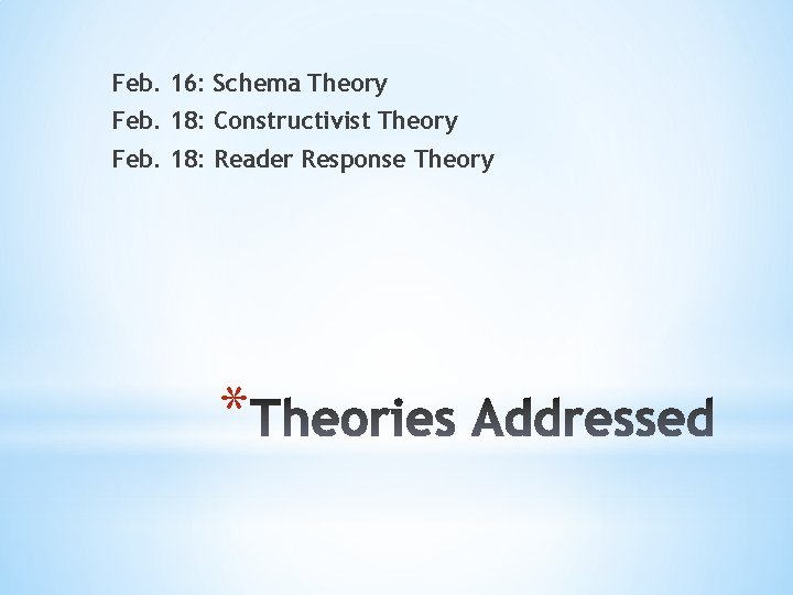 Feb. 16: Schema Theory Feb. 18: Constructivist Theory Feb. 18: Reader Response Theory *