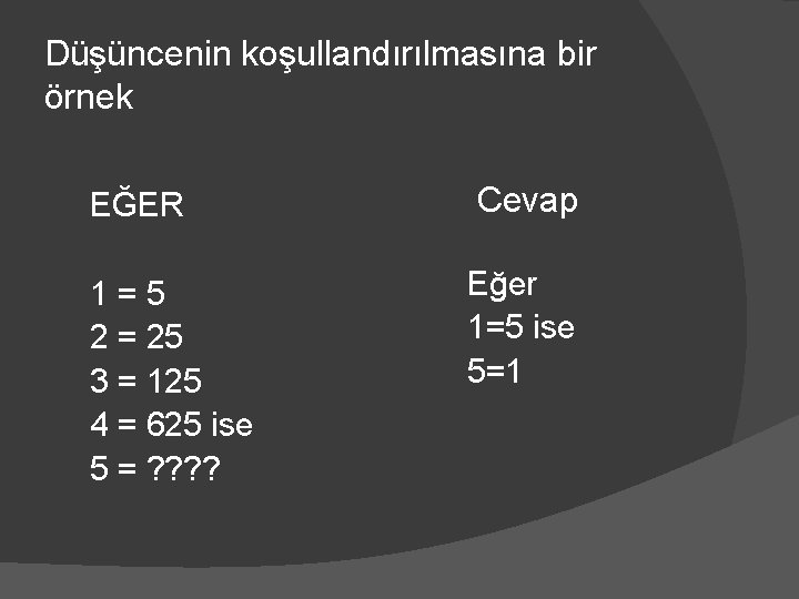 Düşüncenin koşullandırılmasına bir örnek EĞER 1 = 5 2 = 25 3 = 125