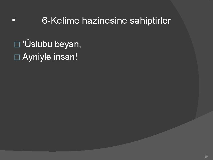  • 6 -Kelime hazinesine sahiptirler � ‘Üslubu beyan, � Ayniyle insan! 36 