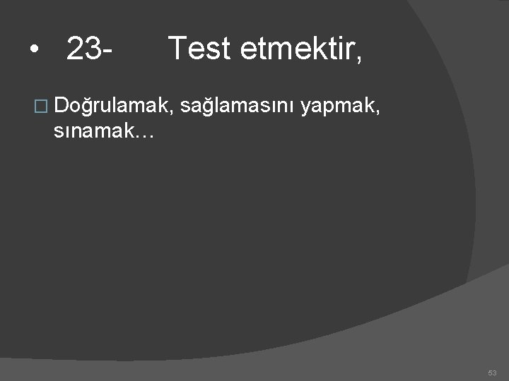  • 23 - Test etmektir, � Doğrulamak, sağlamasını yapmak, sınamak… 53 