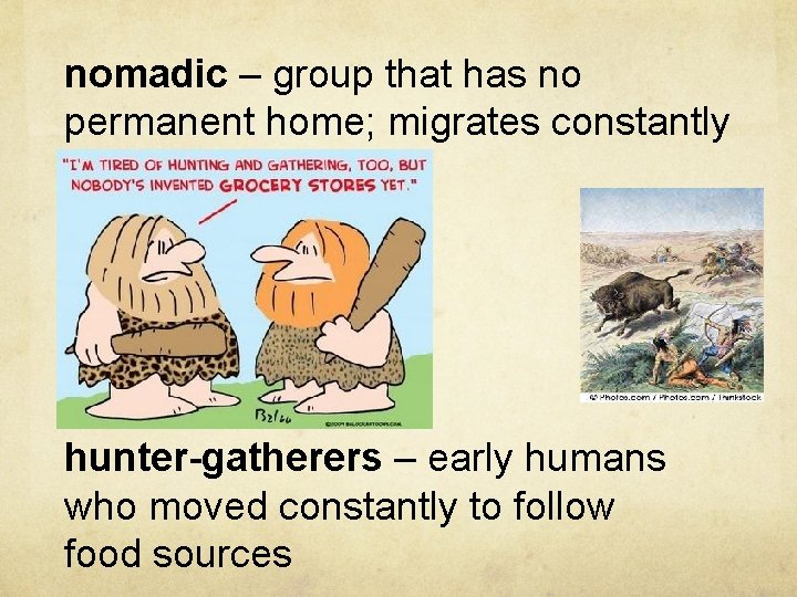 nomadic – group that has no permanent home; migrates constantly hunter-gatherers – early humans