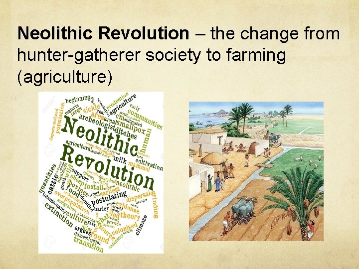 Neolithic Revolution – the change from hunter-gatherer society to farming (agriculture) 