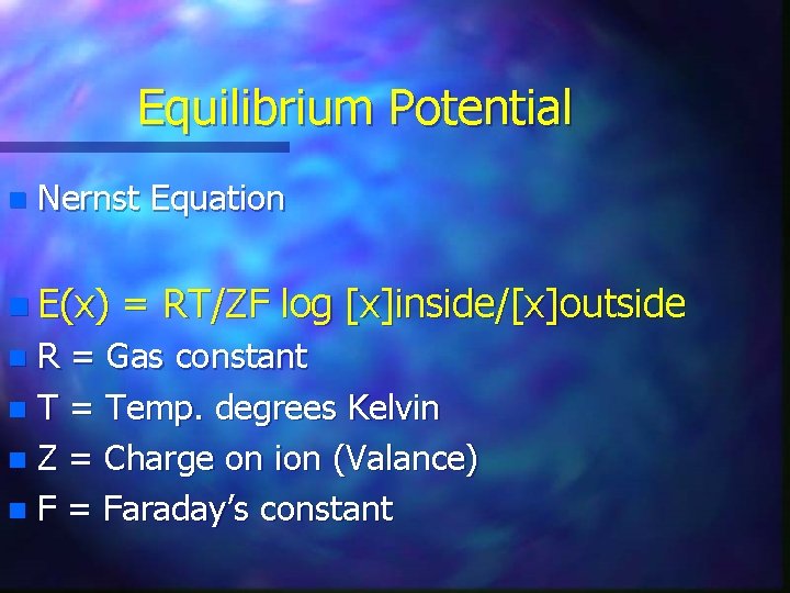 Equilibrium Potential n Nernst Equation n E(x) = RT/ZF log [x]inside/[x]outside R = Gas