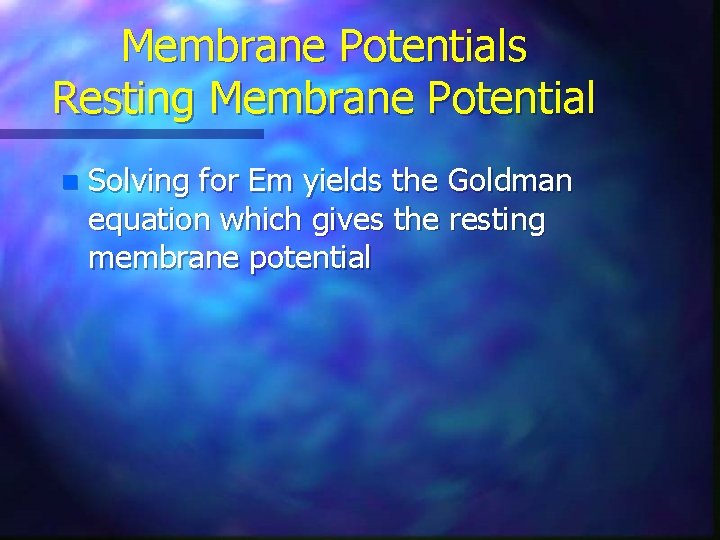 Membrane Potentials Resting Membrane Potential n Solving for Em yields the Goldman equation which