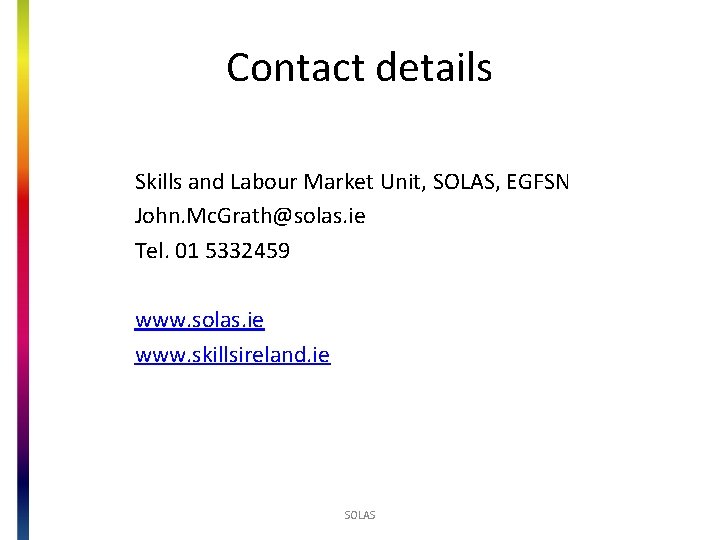 Contact details Skills and Labour Market Unit, SOLAS, EGFSN John. Mc. Grath@solas. ie Tel.