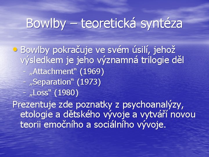 Bowlby – teoretická syntéza • Bowlby pokračuje ve svém úsilí, jehož výsledkem je jeho