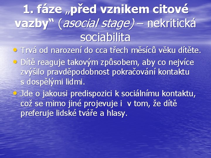 1. fáze „před vznikem citové vazby“ (asocial stage) – nekritická sociabilita • Trvá od