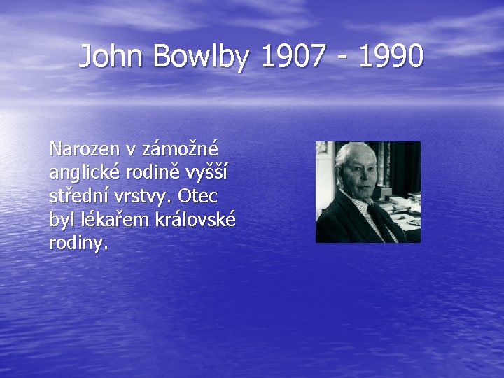 John Bowlby 1907 - 1990 Narozen v zámožné anglické rodině vyšší střední vrstvy. Otec