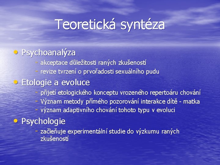 Teoretická syntéza • Psychoanalýza - akceptace důležitosti raných zkušeností - revize tvrzení o prvořadosti