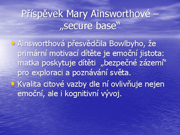 Příspěvek Mary Ainsworthové – „secure base“ • Ainsworthová přesvědčila Bowlbyho, že primární motivací dítěte