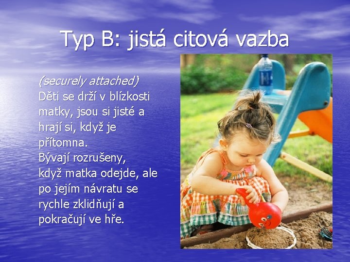 Typ B: jistá citová vazba (securely attached) Děti se drží v blízkosti matky, jsou