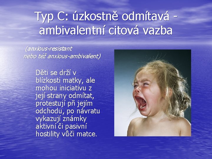 Typ C: úzkostně odmítavá - ambivalentní citová vazba (anxious-resistant nebo též anxious-ambivalent) Děti se