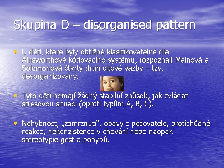 Skupina D – disorganised pattern • U dětí, které byly obtížně klasifikovatelné dle Ainsworthové