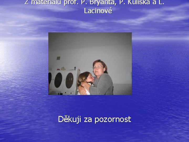Z materiálů prof. P. Bryanta, P. Kulíska a L. Lacinové Děkuji za pozornost 