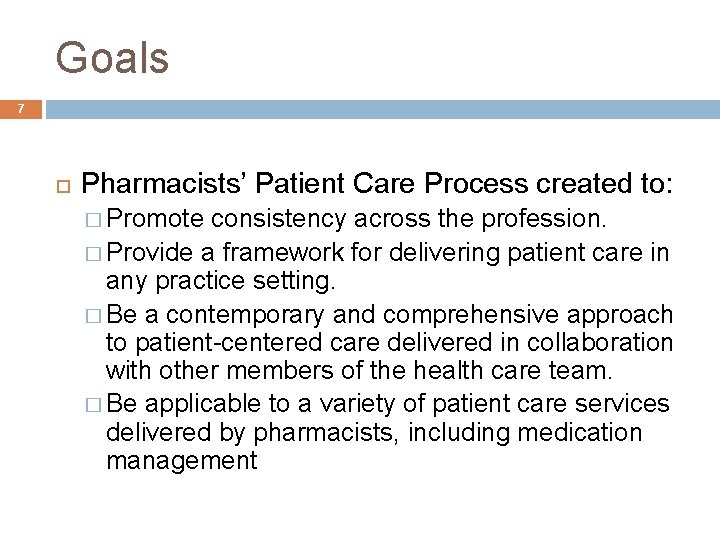 Goals 7 Pharmacists’ Patient Care Process created to: � Promote consistency across the profession.