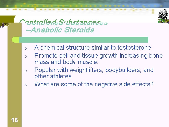 Controlled Substances —Anabolic Steroids o o 16 A chemical structure similar to testosterone Promote