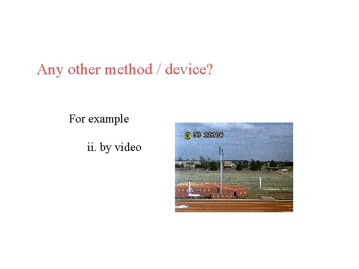 Any other method / device? For example ii. by video 