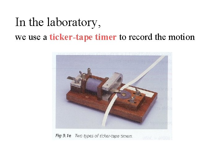 In the laboratory, we use a ticker-tape timer to record the motion 