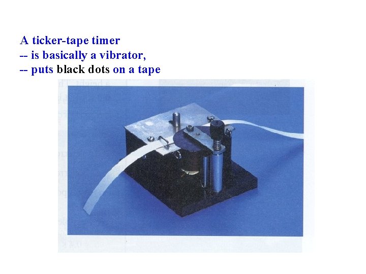 A ticker-tape timer -- is basically a vibrator, -- puts black dots on a