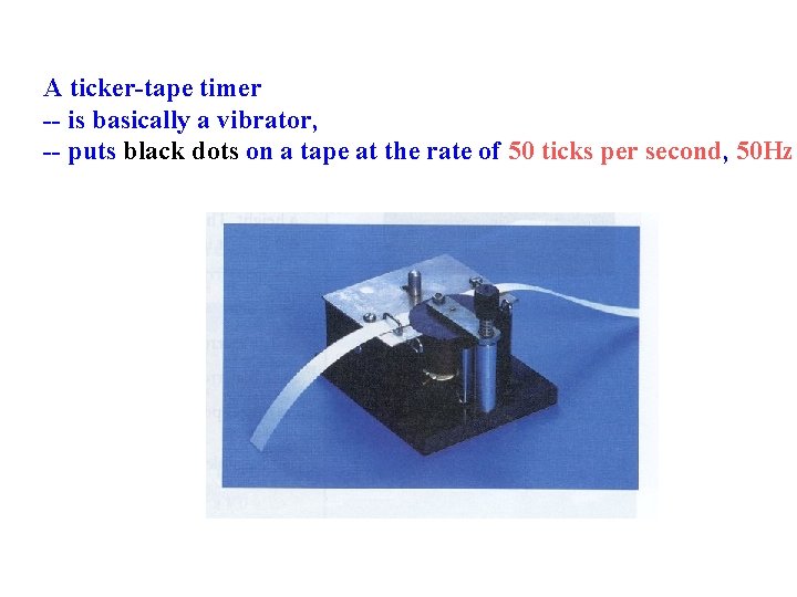 A ticker-tape timer -- is basically a vibrator, -- puts black dots on a