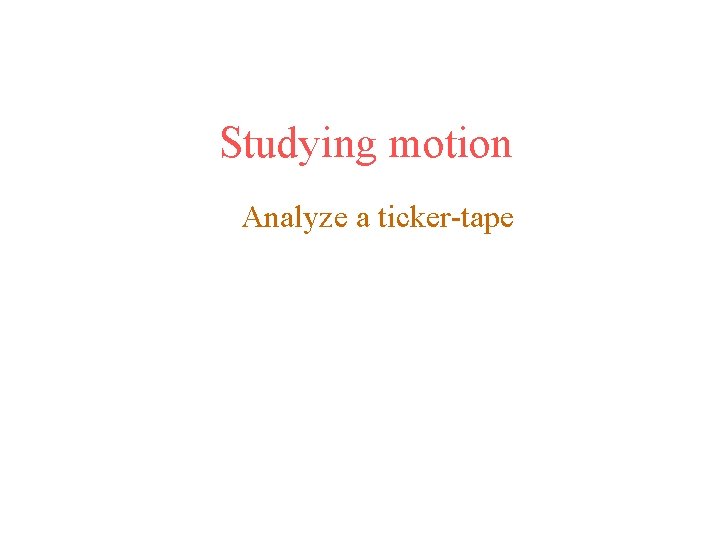 Studying motion Analyze a ticker-tape 