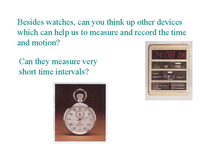 Besides watches, can you think up other devices which can help us to measure