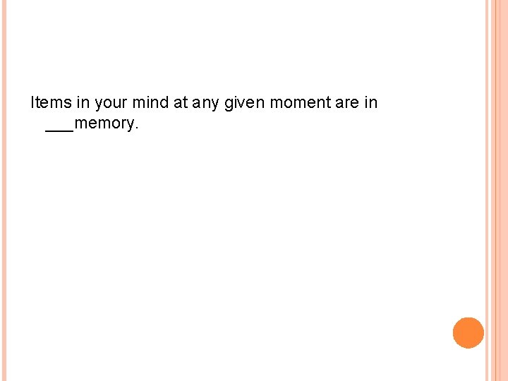 Items in your mind at any given moment are in ___memory. 