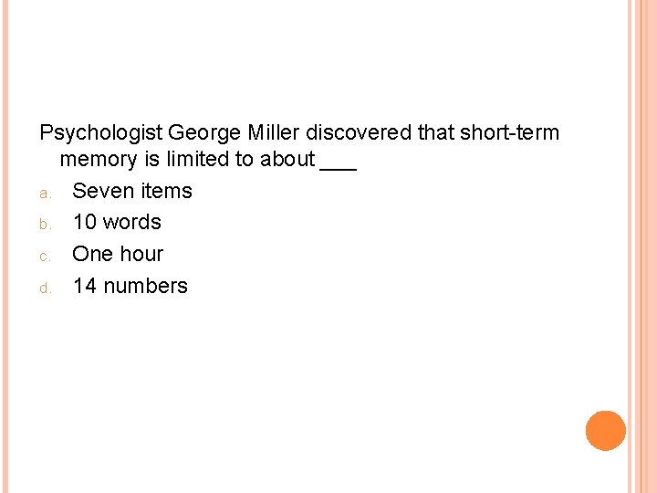 Psychologist George Miller discovered that short-term memory is limited to about ___ a. Seven