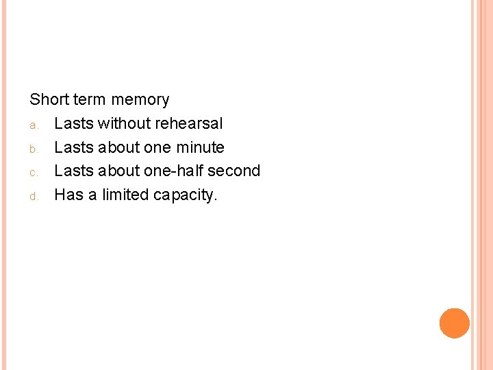 Short term memory a. Lasts without rehearsal b. Lasts about one minute c. Lasts