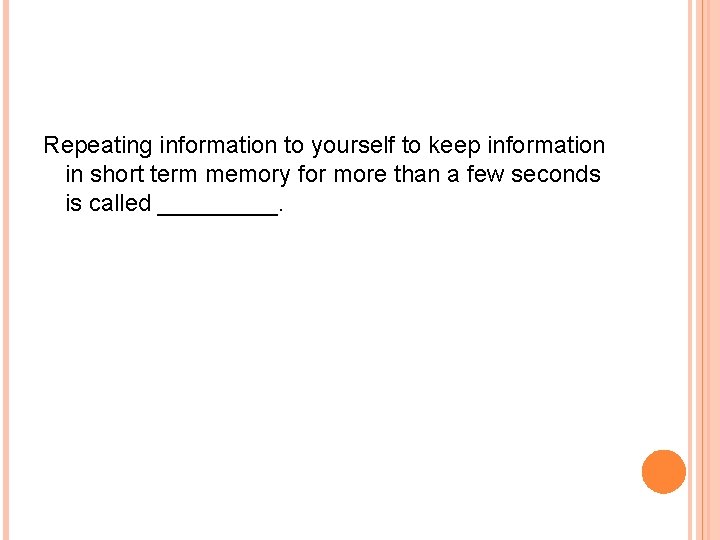 Repeating information to yourself to keep information in short term memory for more than