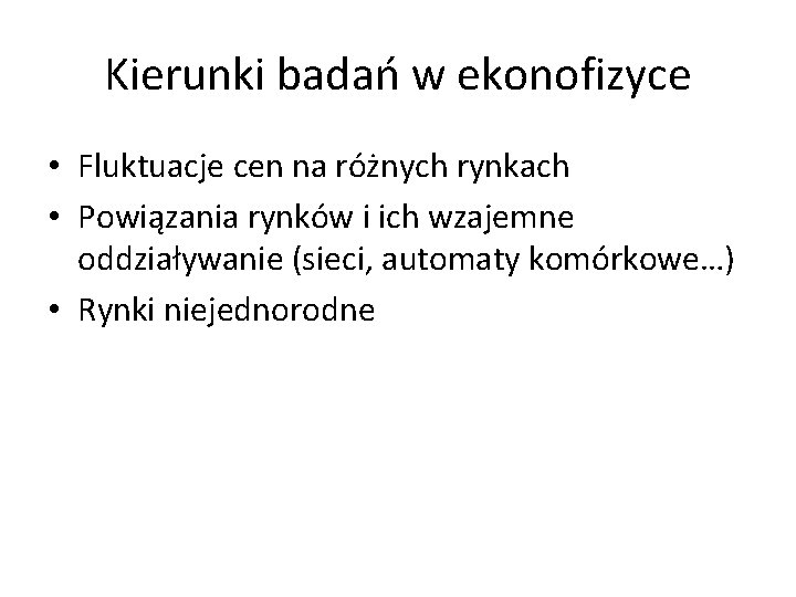 Kierunki badań w ekonofizyce • Fluktuacje cen na różnych rynkach • Powiązania rynków i