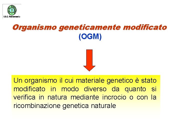 Organismo geneticamente modificato (OGM) Un organismo il cui materiale genetico è stato modificato in