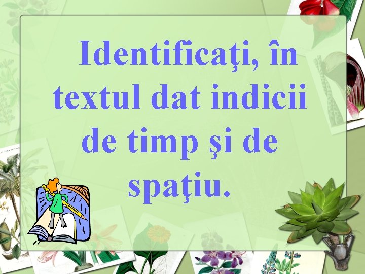 Identificaţi, în textul dat indicii de timp şi de spaţiu. 