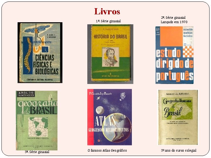 Livros 1ª. Série ginasial 3ª. Série ginasial O famoso Atlas Geográfico 2ª. Série ginasial