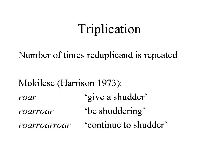 Triplication Number of times reduplicand is repeated Mokilese (Harrison 1973): roar ‘give a shudder’