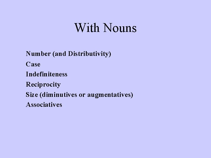 With Nouns Number (and Distributivity) Case Indefiniteness Reciprocity Size (diminutives or augmentatives) Associatives 