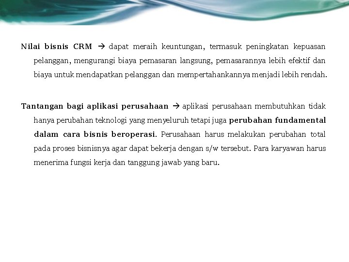 Nilai bisnis CRM dapat meraih keuntungan, termasuk peningkatan kepuasan pelanggan, mengurangi biaya pemasaran langsung,