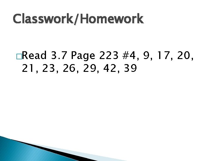 Classwork/Homework �Read 3. 7 Page 223 #4, 9, 17, 20, 21, 23, 26, 29,