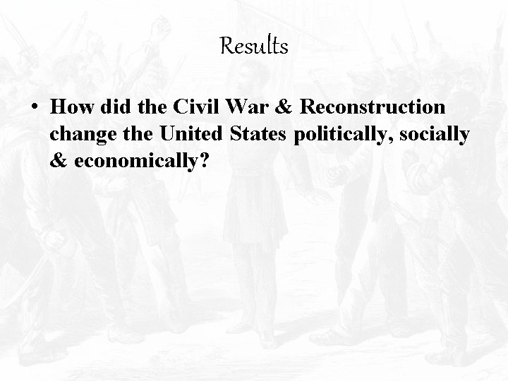 Results • How did the Civil War & Reconstruction change the United States politically,