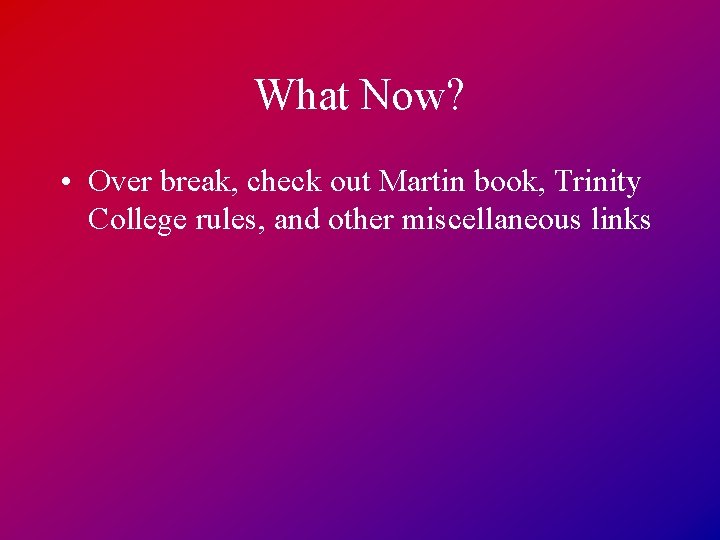 What Now? • Over break, check out Martin book, Trinity College rules, and other