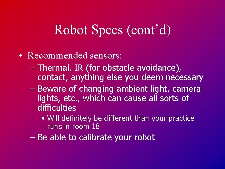 Robot Specs (cont’d) • Recommended sensors: – Thermal, IR (for obstacle avoidance), contact, anything